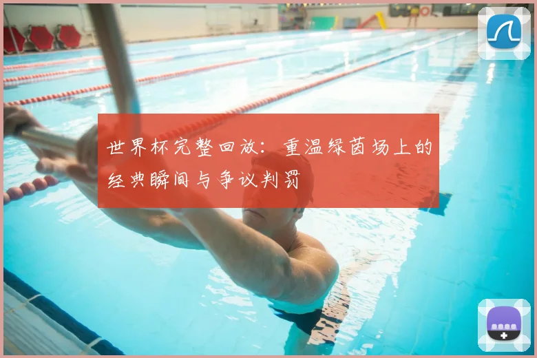 世界杯完整回放：重温绿茵场上的经典瞬间与争议判罚