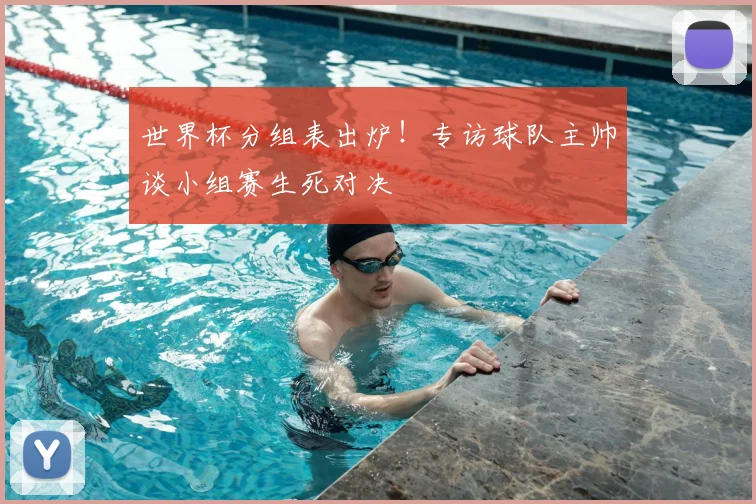 世界杯分组表出炉!专访球队主帅谈小组赛生死对决