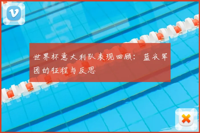 世界杯意大利队表现回顾:蓝衣军团的征程与反思