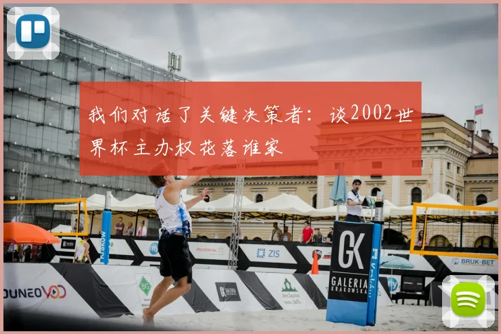 我们对话了关键决策者：谈2002世界杯主办权花落谁家