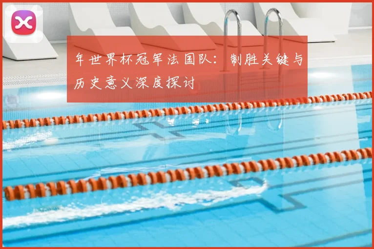年世界杯冠军法国队：制胜关键与历史意义深度探讨