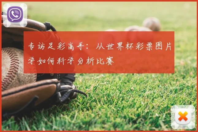 专访足彩高手:从世界杯彩票图片学如何科学分析比赛