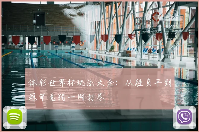 体彩世界杯玩法大全：从胜负平到冠军竞猜一网打尽