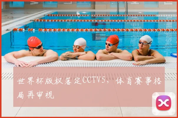 世界杯版权落定CCTV5，体育赛事格局再审视