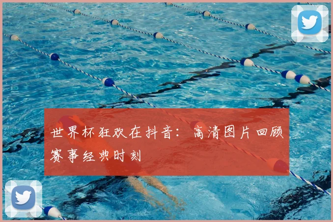 世界杯狂欢在抖音：高清图片回顾赛事经典时刻