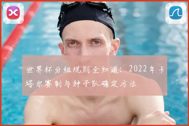 世界杯分组规则全知道：2022年卡塔尔赛制与种子队确定方法