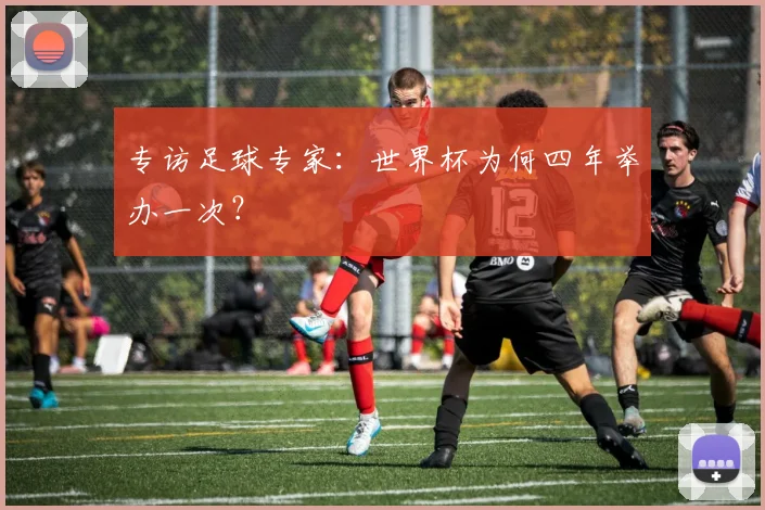 专访足球专家:世界杯为何四年举办一次?