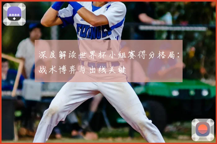 深度解读世界杯小组赛得分格局：战术博弈与出线关键