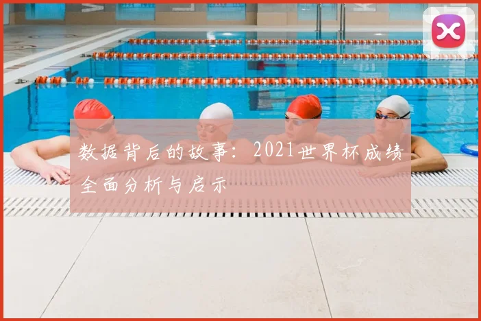 数据背后的故事：2021世界杯成绩全面分析与启示