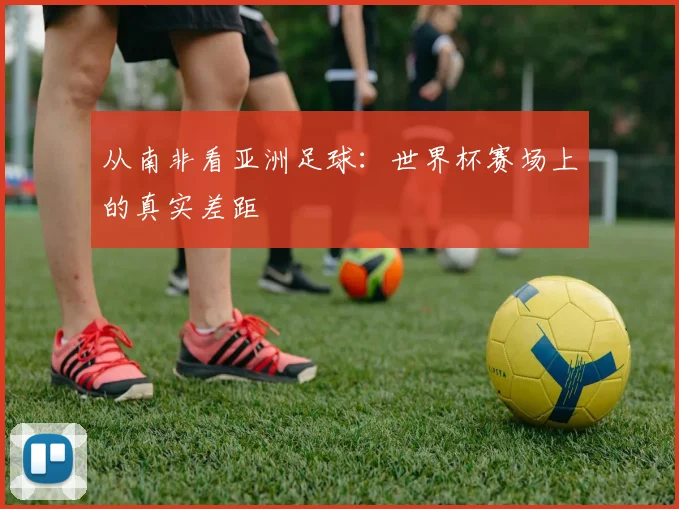 从南非看亚洲足球:世界杯赛场上的真实差距