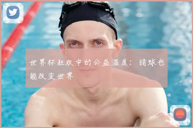 世界杯狂欢中的公益温度：猜球也能改变世界