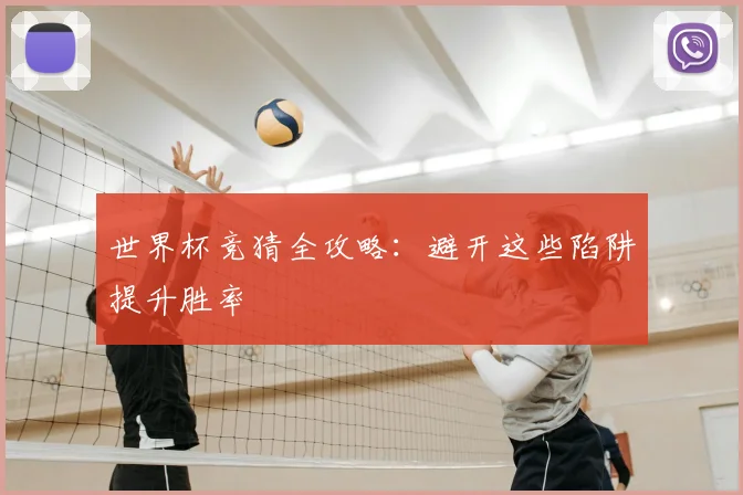 世界杯竞猜全攻略：避开这些陷阱提升胜率