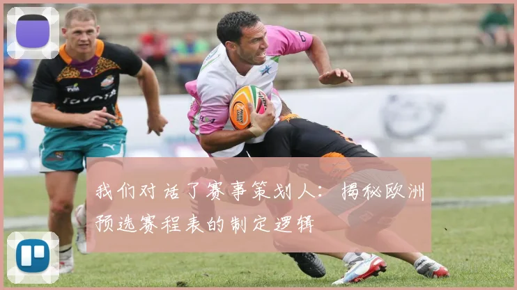 我们对话了赛事策划人：揭秘欧洲预选赛程表的制定逻辑