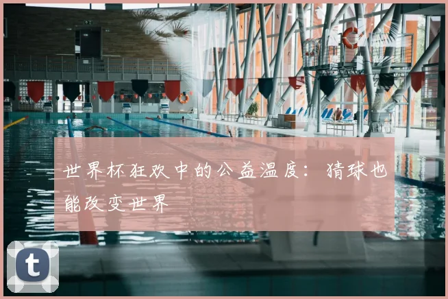 世界杯狂欢中的公益温度：猜球也能改变世界