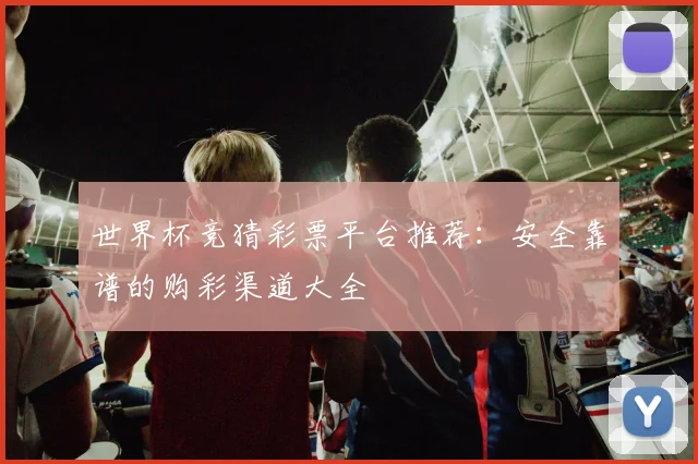世界杯竞猜彩票平台推荐：安全靠谱的购彩渠道大全